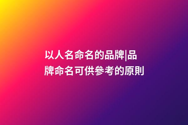 以人名命名的品牌|品牌命名可供參考的原則-第1張-商標起名-玄機派
